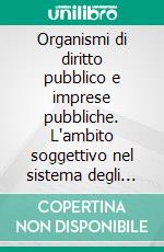 Organismi di diritto pubblico e imprese pubbliche. L'ambito soggettivo nel sistema degli appalti europeo e nazionale. E-book. Formato PDF ebook di Girella S. (cur.)