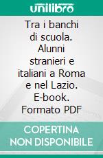 Tra i banchi di scuola. Alunni stranieri e italiani a Roma e nel Lazio. E-book. Formato PDF ebook