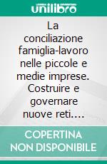 La conciliazione famiglia-lavoro nelle piccole e medie imprese. Costruire e governare nuove reti. E-book. Formato PDF ebook