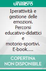 Iperattività e gestione delle emozioni. Percorsi educativo-didattici e motorio-sportivi. E-book. Formato PDF ebook