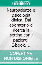 Neuroscienze e psicologia clinica. Dal laboratorio di ricerca la setting con i pazienti. E-book. Formato PDF ebook di Tullio Scrimali