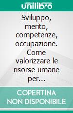 Sviluppo, merito, competenze, occupazione. Come valorizzare le risorse umane per attraversare la crisi e accompagnare la ripresa. E-book. Formato PDF ebook di Fortunati F. (cur.); Guerra L. (cur.)