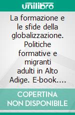 La formazione e le sfide della globalizzazione. Politiche formative e migranti adulti in Alto Adige. E-book. Formato PDF ebook