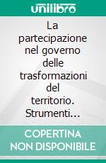 La partecipazione nel governo delle trasformazioni del territorio. Strumenti innovativi per costruire la città dei diritti. E-book. Formato PDF ebook