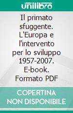 Il primato sfuggente. L'Europa e l'intervento per lo sviluppo 1957-2007. E-book. Formato PDF ebook