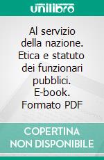 Al servizio della nazione. Etica e statuto dei funzionari pubblici. E-book. Formato PDF ebook di Merloni F. (cur.); Cavallo Perin R. (cur.)
