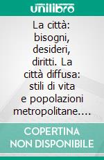 La città: bisogni, desideri, diritti. La città diffusa: stili di vita e popolazioni metropolitane. E-book. Formato PDF ebook