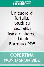 Un cuore di farfalla. Studi su disabilità fisica e stigma. E-book. Formato PDF ebook