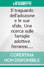 Il traguardo dell'adozione e le sue sfide. Una ricerca sulle famiglie adottive ferraresi. E-book. Formato PDF ebook