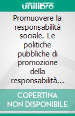 Promuovere la responsabilità sociale. Le politiche pubbliche di promozione della responsabilità sociale d'impresa: il caso italiano. E-book. Formato PDF ebook