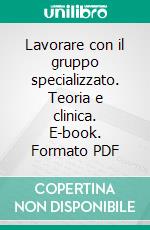 Lavorare con il gruppo specializzato. Teoria e clinica. E-book. Formato PDF ebook