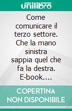 Come comunicare il terzo settore. Che la mano sinistra sappia quel che fa la destra. E-book. Formato PDF ebook