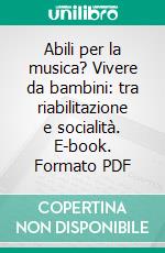 Abili per la musica? Vivere da bambini: tra riabilitazione e socialità. E-book. Formato PDF ebook