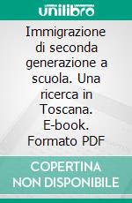 Immigrazione di seconda generazione a scuola. Una ricerca in Toscana. E-book. Formato PDF ebook