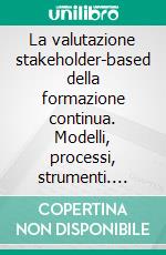La valutazione stakeholder-based della formazione continua. Modelli, processi, strumenti. E-book. Formato PDF