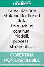 La valutazione stakeholder-based della formazione continua. Modelli, processi, strumenti. E-book. Formato PDF ebook