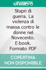 Stupri di guerra. La violenza di massa contro le donne nel Novecento. E-book. Formato PDF ebook