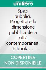 Spazi pubblici. Progettare la dimensione pubblica della città contemporanea. E-book. Formato PDF ebook