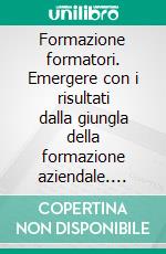 Formazione formatori. Emergere con i risultati dalla giungla della formazione aziendale. E-book. Formato PDF ebook