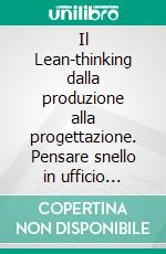 Il Lean-thinking dalla produzione alla progettazione. Pensare snello in ufficio tecnico per innovare la progettazione e diventare più competitivi. 5 casi italiani.... E-book. Formato PDF ebook