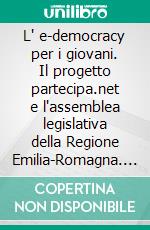 L' e-democracy per i giovani. Il progetto partecipa.net e l'assemblea legislativa della Regione Emilia-Romagna. E-book. Formato PDF ebook