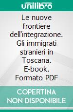 Le nuove frontiere dell'integrazione. Gli immigrati stranieri in Toscana. E-book. Formato PDF ebook