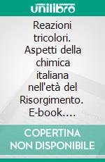 Reazioni tricolori. Aspetti della chimica italiana nell'età del Risorgimento. E-book. Formato PDF ebook