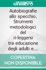 Autobiografie allo specchio. Strumenti metodologici del ri-leggersi tra educazione degli adulti e narratologia. E-book. Formato PDF ebook