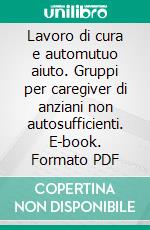 Lavoro di cura e automutuo aiuto. Gruppi per caregiver di anziani non autosufficienti. E-book. Formato PDF ebook