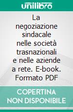 La negoziazione sindacale nelle società trasnazionali e nelle aziende a rete. E-book. Formato PDF ebook