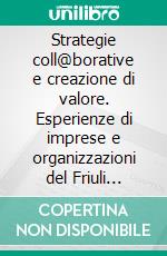 Strategie coll@borative e creazione di valore. Esperienze di imprese e organizzazioni del Friuli Venezia Giulia. E-book. Formato PDF ebook