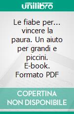 Le fiabe per... vincere la paura. Un aiuto per grandi e piccini. E-book. Formato PDF ebook