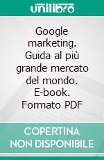 Google marketing. Guida al più grande mercato del mondo. E-book. Formato PDF ebook