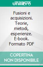 Fusioni e acquisizioni. Teorie, metodi, esperienze. E-book. Formato PDF ebook