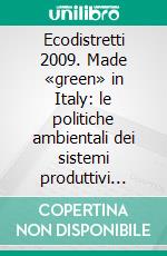 Ecodistretti 2009. Made «green» in Italy: le politiche ambientali dei sistemi produttivi locali e dei distretti industriali. E-book. Formato PDF ebook