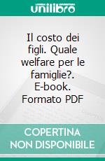 Il costo dei figli. Quale welfare per le famiglie?. E-book. Formato PDF ebook