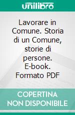 Lavorare in Comune. Storia di un Comune, storie di persone. E-book. Formato PDF ebook