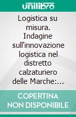 Logistica su misura. Indagine sull'innovazione logistica nel distretto calzaturiero delle Marche: competitività e compatiblità ambientale. E-book. Formato PDF ebook di Corradini F. (cur.); Dini G. (cur.)