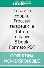 Curare la coppia. Processi terapeutici e fattori mutativi. E-book. Formato PDF ebook