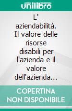 L' aziendabilità. Il valore delle risorse disabili per l'azienda e il valore dell'azienda per le risorse disabili. E-book. Formato PDF ebook di Silvia Angeloni