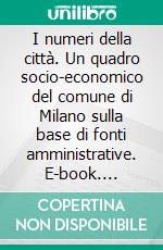 I numeri della città. Un quadro socio-economico del comune di Milano sulla base di fonti amministrative. E-book. Formato PDF ebook