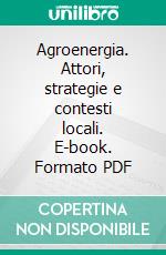 Agroenergia. Attori, strategie e contesti locali. E-book. Formato PDF ebook