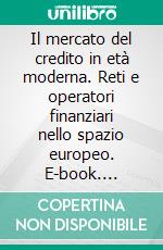 Il mercato del credito in età moderna. Reti e operatori finanziari nello spazio europeo. E-book. Formato PDF