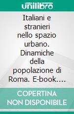 Italiani e stranieri nello spazio urbano. Dinamiche della popolazione di Roma. E-book. Formato PDF ebook