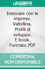 Innovare con le imprese. Valtellina. Profili di sviluppo. E-book. Formato PDF ebook di Giulio Cainelli