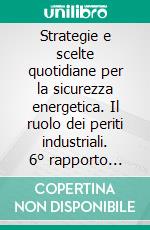 Strategie e scelte quotidiane per la sicurezza energetica. Il ruolo dei periti industriali. 6° rapporto annuale sulla sicurezza in Italia. E-book. Formato PDF ebook