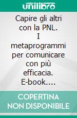 Capire gli altri con la PNL. I metaprogrammi per comunicare con più efficacia. E-book. Formato PDF ebook