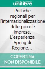 Politiche regionali per l'internazionalizzazione delle piccole imprese. L'esperienza Spring di Regione Lombardia. E-book. Formato PDF ebook