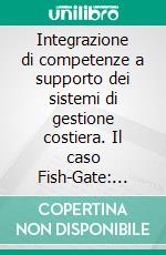 Integrazione di competenze a supporto dei sistemi di gestione costiera. Il caso Fish-Gate: Progetto Integrato di Gestione delle Risorse. E-book. Formato PDF ebook di Ioppolo G. (cur.)