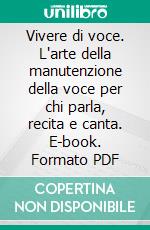 Vivere di voce. L'arte della manutenzione della voce per chi parla, recita e canta. E-book. Formato PDF ebook